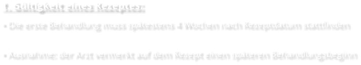1. Gültigkeit eines Rezeptes: • Die erste Behandlung muss spätestens 4 Wochen nach Rezeptdatum stattfinden  • Ausnahme: der Arzt vermerkt auf dem Rezept einen späteren Behandlungsbeginn
